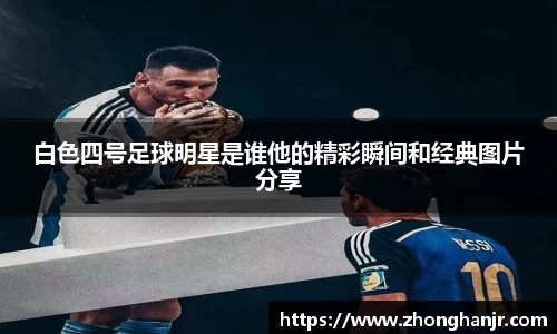 白色四号足球明星是谁他的精彩瞬间和经典图片分享