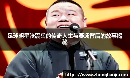 足球明星张震岳的传奇人生与赛场背后的故事揭秘